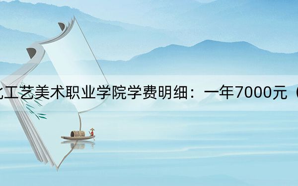 2024年河北工藝美術職業(yè)學院學費明細:一年7000元(各專業(yè)收費標準)