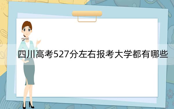 四川高考527分左右報考大學(xué)都有哪些？（附帶近三年高考大學(xué)錄取名單）