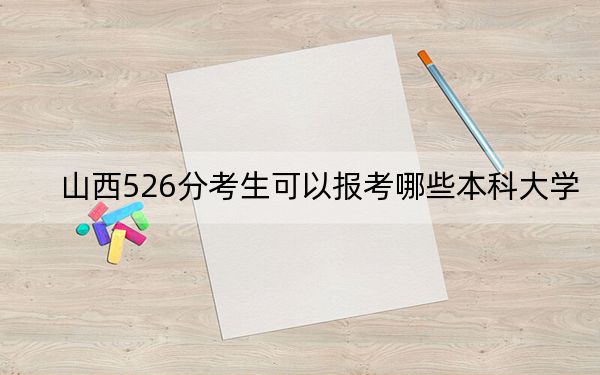 山西526分考生可以報考哪些本科大學(xué),？（供2025年考生參考）