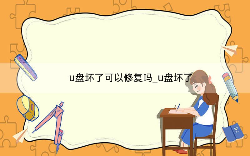 u盤壞了可以修復嗎_u盤壞了
