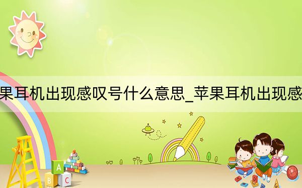蘋果耳機(jī)出現(xiàn)感嘆號什么意思_蘋果耳機(jī)出現(xiàn)感嘆號