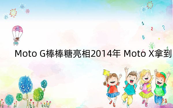 Moto G棒棒糖亮相2014年 Moto X拿到了官方