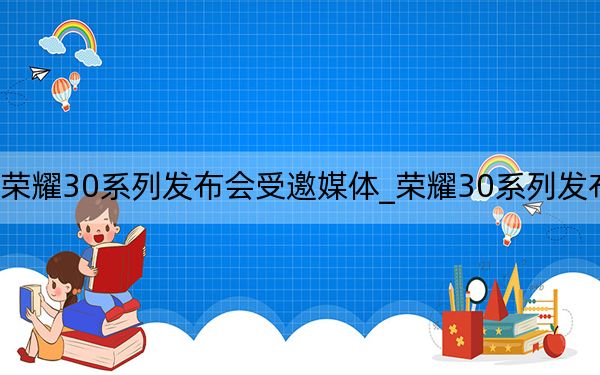 榮耀30系列發(fā)布會(huì)受邀媒體_榮耀30系列發(fā)布會(huì)_