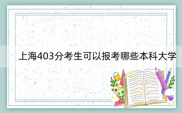 上海403分考生可以報考哪些本科大學(xué),? 2024年錄取最低分403的大學(xué)