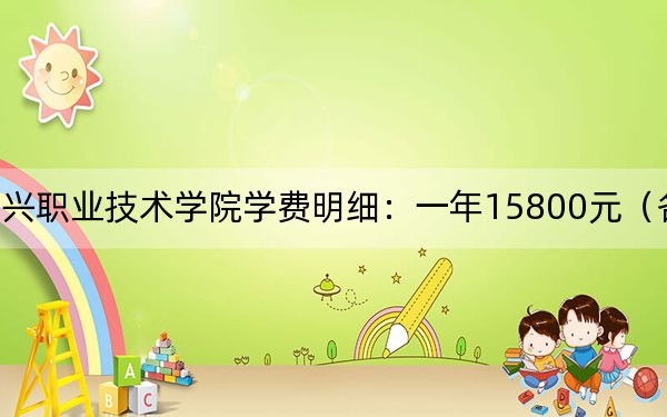 2024年紹興職業(yè)技術(shù)學(xué)院學(xué)費(fèi)明細(xì):一年15800元(各專業(yè)收費(fèi)標(biāo)準(zhǔn))
