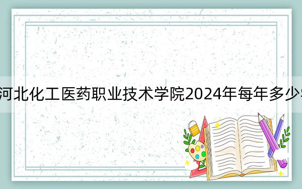 河北化工醫(yī)藥職業(yè)技術學院2024年每年多少學費,?每年5000元(供湖南考生參考)
