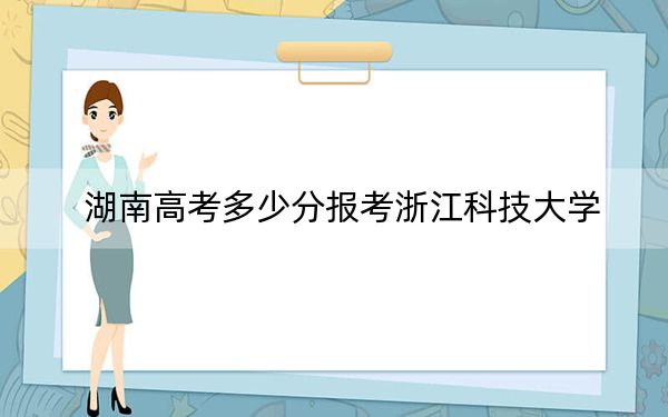 湖南高考多少分報(bào)考浙江科技大學(xué),?2024年歷史類投檔線506分 物理類錄取分524分
