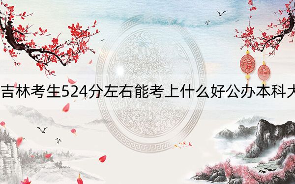 吉林考生524分左右能考上什么好公辦本科大學(xué)?(附帶2022-2024年524左右大學(xué)名單)
