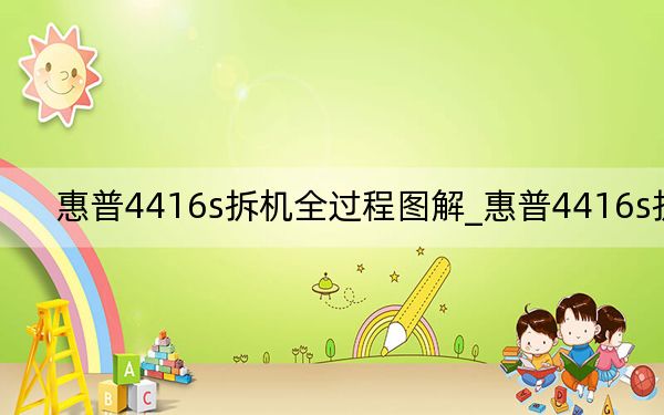 惠普4416s拆機(jī)全過程圖解_惠普4416s拆機(jī)