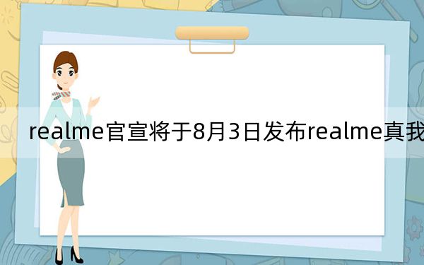 realme官宣將于8月3日發(fā)布realme真我V5手機(jī)