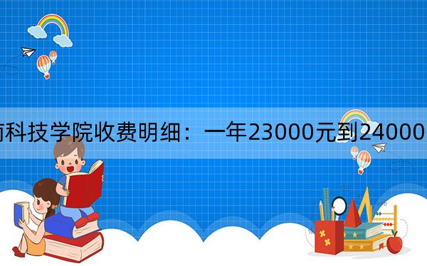 2024年閩南科技學(xué)院收費(fèi)明細(xì):一年23000元到24000元(供廣西考生參考)