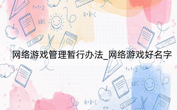 網(wǎng)絡(luò)游戲管理暫行辦法_網(wǎng)絡(luò)游戲好名字