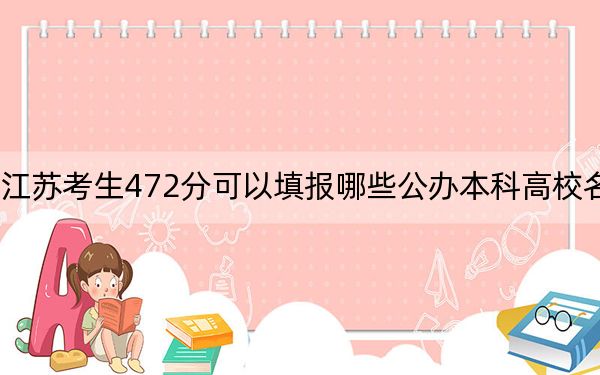 江蘇考生472分可以填報(bào)哪些公辦本科高校名單,？（供2025年考生參考）