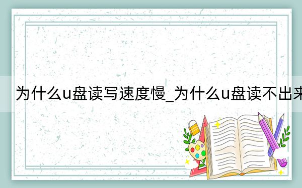 為什么u盤讀寫速度慢_為什么u盤讀不出來