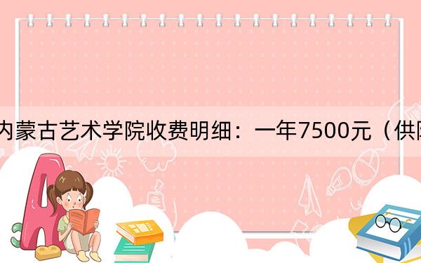 2024年內(nèi)蒙古藝術(shù)學(xué)院收費(fèi)明細(xì):一年7500元(供陜西考生參考)