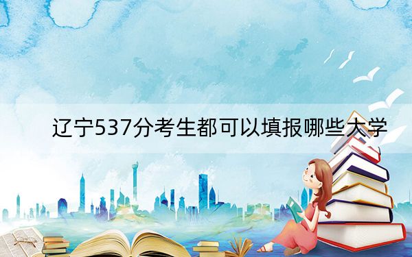 遼寧537分考生都可以填報哪些大學?(附帶近三年高考大學錄取名單)