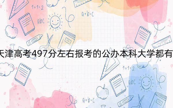 天津高考497分左右報考的公辦本科大學都有哪些,?(附帶2022-2024年497錄取名單)