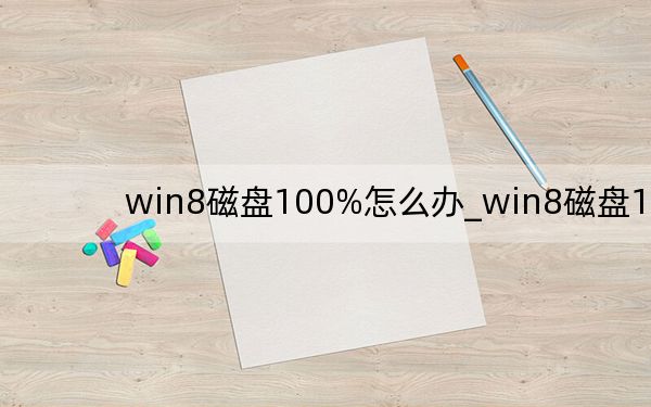 win8磁盤100%怎么辦_win8磁盤100
