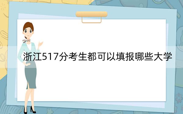 浙江517分考生都可以填報(bào)哪些大學(xué)?(附帶2022-2024年517左右大學(xué)名單)