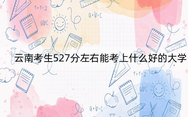 云南考生527分左右能考上什么好的大學(xué)?