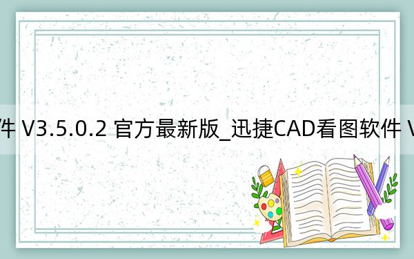 迅捷CAD看圖軟件 V3.5.0.2 官方最新版_迅捷CAD看圖軟件 V3.5.0.2 官方最新版免費(fèi)下載