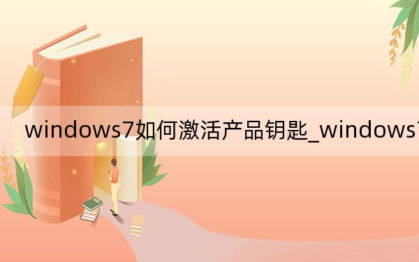 windows7如何激活產(chǎn)品鑰匙_windows7如何激活