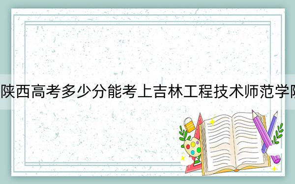 陜西高考多少分能考上吉林工程技術(shù)師范學(xué)院,？2024年文科463分 理科投檔線447分