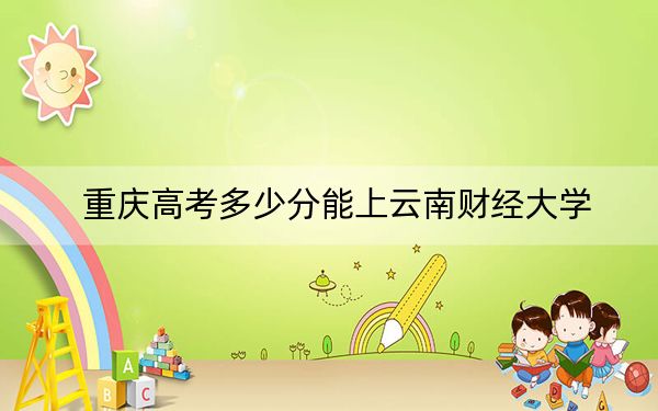 重慶高考多少分能上云南財(cái)經(jīng)大學(xué),?附2022-2024年最低錄取分?jǐn)?shù)線