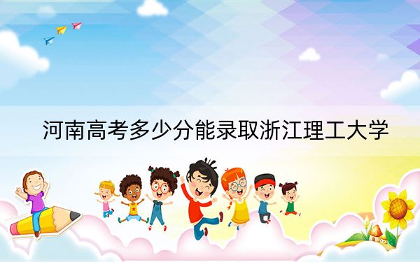 河南高考多少分能錄取浙江理工大學?2024年文科最低559分 理科最低567分
