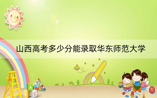 山西高考多少分能錄取華東師范大學(xué)？2024年文科最低595分 理科錄取分631分