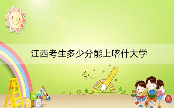江西考生多少分能上喀什大學(xué)？附2022-2024年最低錄取分數(shù)線