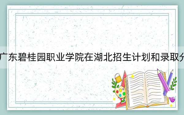 2024年廣東碧桂園職業(yè)學(xué)院在湖北招生計(jì)劃和錄取分?jǐn)?shù)線是多少,？湖北考生2025年參考