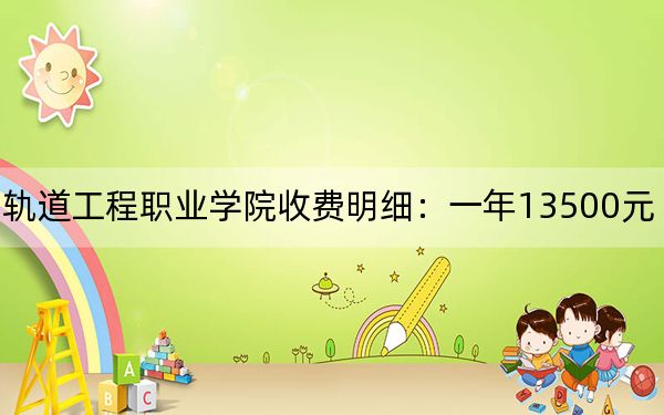 2024年鄭州軌道工程職業(yè)學(xué)院收費明細:一年13500元(供河南考生參考)
