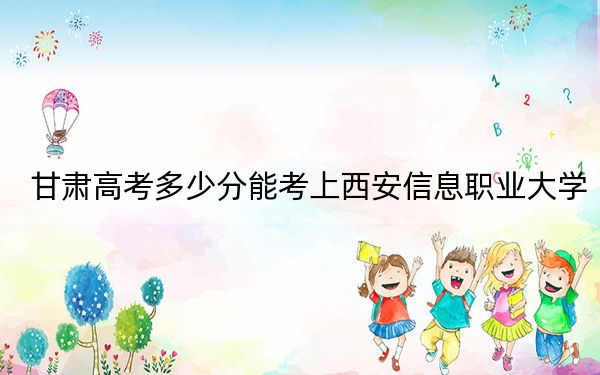 甘肅高考多少分能考上西安信息職業(yè)大學,?附2022-2024年院校最低投檔線