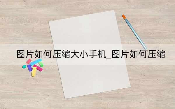 圖片如何壓縮大小手機_圖片如何壓縮