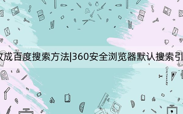 360瀏覽器改成百度搜索方法|360安全瀏覽器默認(rèn)搜索引擎設(shè)置為百度教程