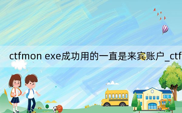 ctfmon exe成功用的一直是來(lái)賓賬戶_ctfmon exe