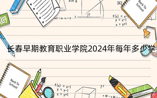 長春早期教育職業(yè)學院2024年每年多少學費,?每年13600元(供河南考生參考)