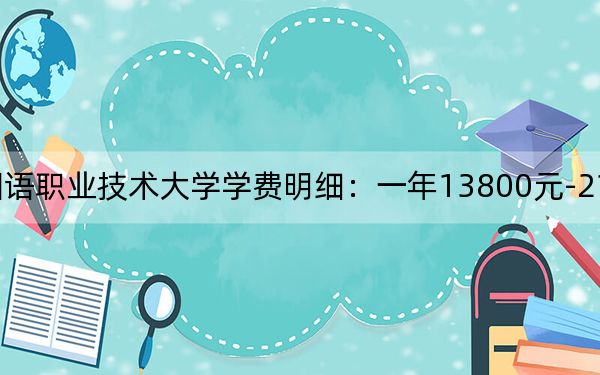 2024年山東外國語職業(yè)技術(shù)大學(xué)學(xué)費明細(xì):一年13800元-21800元(各專業(yè)收費標(biāo)準(zhǔn))