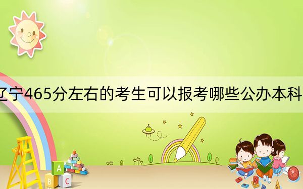 遼寧465分左右的考生可以報(bào)考哪些公辦本科大學(xué),?(供2025年考生參考)