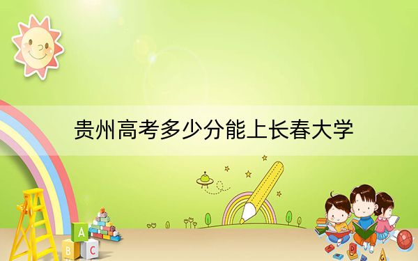 貴州高考多少分能上長春大學？附2022-2024年最低錄取分數(shù)線