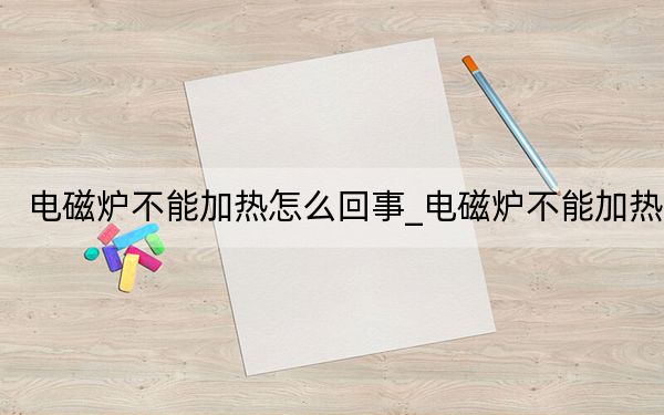 電磁爐不能加熱怎么回事_電磁爐不能加熱
