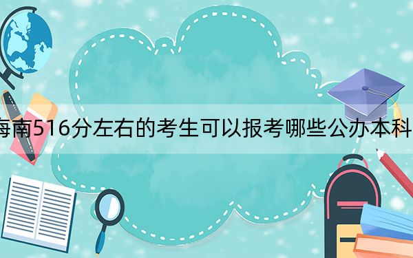 海南516分左右的考生可以報考哪些公辦本科大學(xué),？ 2025年高考可以填報16所大學(xué)