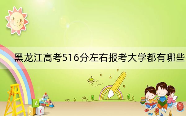 黑龍江高考516分左右報考大學(xué)都有哪些?(附帶近三年516分大學(xué)錄取名單)