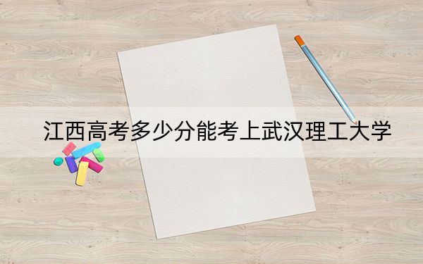 江西高考多少分能考上武漢理工大學？附2022-2024年最低錄取分數(shù)線