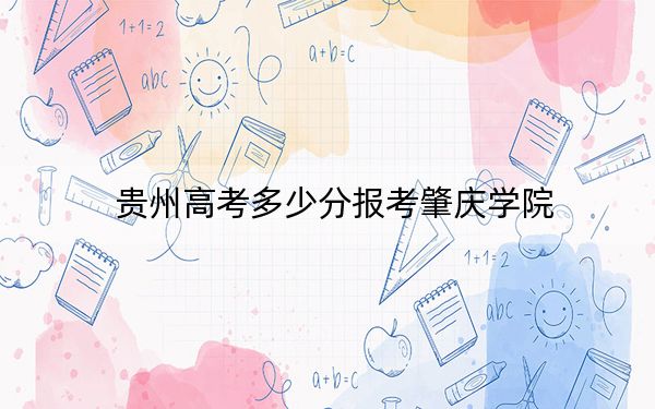 貴州高考多少分報考肇慶學院,？2024年歷史類504分 物理類最低447分