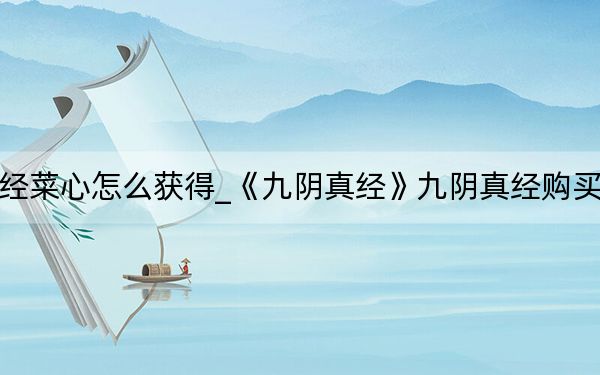 九陰真經(jīng)菜心怎么獲得_《九陰真經(jīng)》九陰真經(jīng)購買食物心得