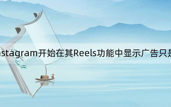Instagram開始在其Reels功能中顯示廣告只是時間問題