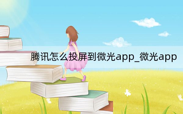 騰訊怎么投屏到微光app_微光app
