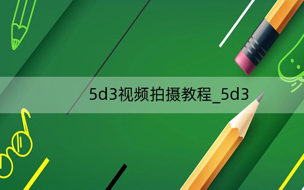5d3視頻拍攝教程_5d3